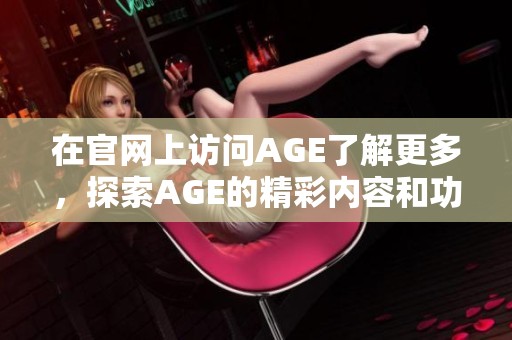 在官网上访问AGE了解更多，探索AGE的精彩内容和功能
