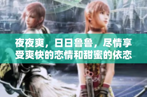 **爽，**鲁鲁，尽情享受爽快的恋情和甜蜜的依恋生活