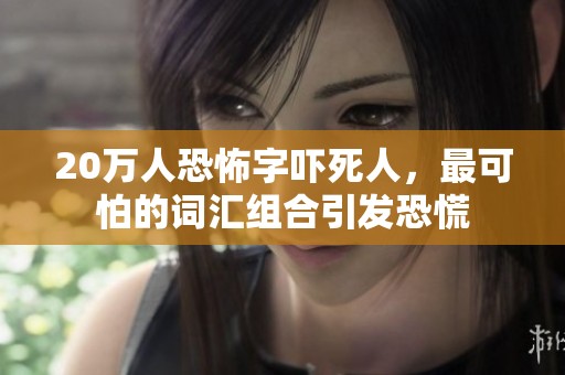20万人恐怖字吓死人，最可怕的词汇组合引发恐慌