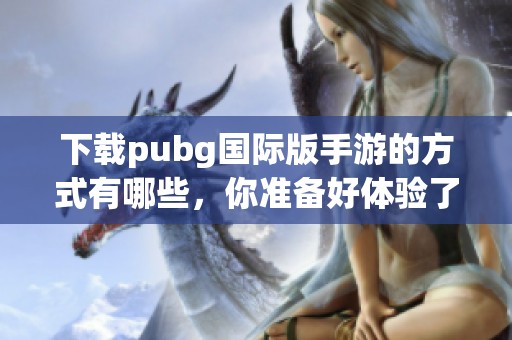 下载pubg国际版手游的方式有哪些，你准备好体验了吗