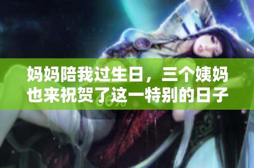 妈妈陪我过生日，三个姨妈也来祝贺了这一特别的日子