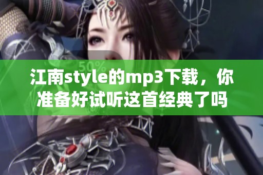 江南style的mp3下载，你准备好试听这首经典了吗