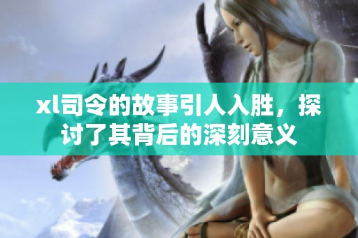 xl司令的故事引人入胜，探讨了其背后的深刻意义