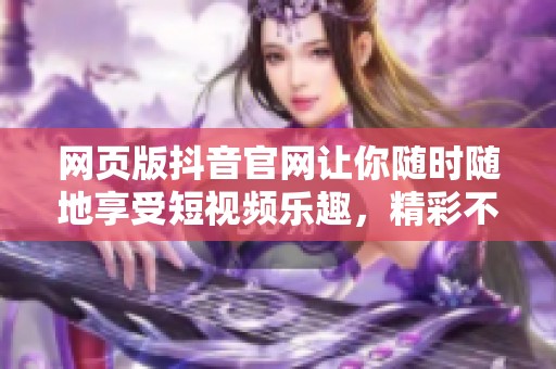 网页版抖音官网让你随时随地享受短视频乐趣，精彩不断。