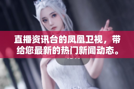 直播资讯台的凤凰卫视，带给您最新的热门新闻动态。