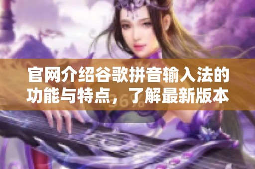 官网介绍谷歌拼音输入法的功能与特点，了解最新版本使用体验与下载方式