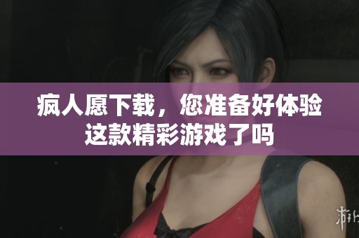 疯人愿下载，您准备好体验这款精彩游戏了吗