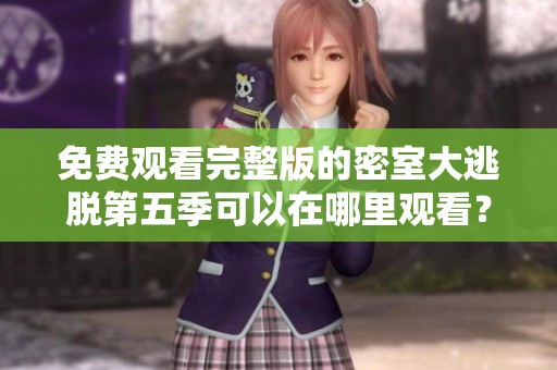 免费观看完整版的密室大逃脱第五季可以在哪里观看？