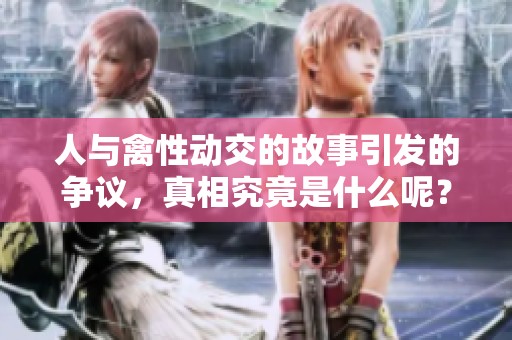 人与禽性动交的故事引发的争议，真相究竟是什么呢？