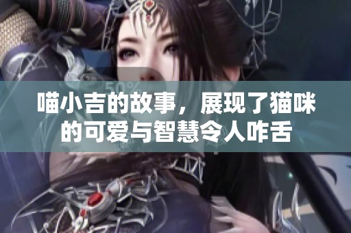 喵小吉的故事，展现了猫咪的可爱与智慧令人咋舌