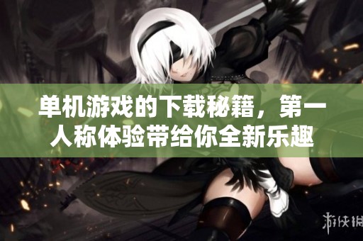 单机游戏的下载秘籍，第一人称体验带给你全新乐趣