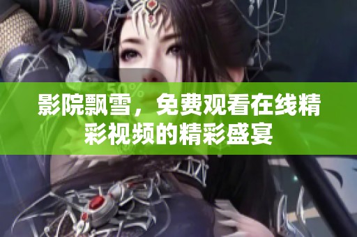影院飘雪，免费观看在线精彩视频的精彩盛宴