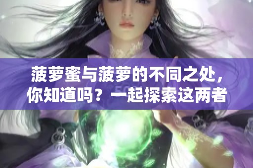 菠萝蜜与菠萝的不同之处，你知道吗？一起探索这两者的独特魅力吧