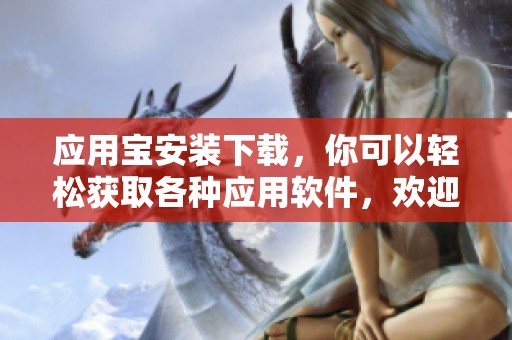 应用宝安装下载，你可以轻松获取各种应用软件，欢迎体验！