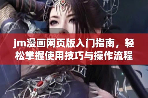 jm漫画网页版入门指南，轻松掌握使用技巧与操作流程