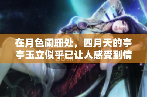 在月色阑珊处，四月天的亭亭玉立似乎已让人感受到情已晚。