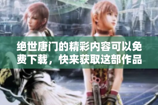 绝世唐门的精彩内容可以免费下载，快来获取这部作品吧！