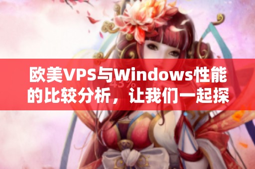 欧美VPS与Windows性能的比较分析，让我们一起探索45种不同之处