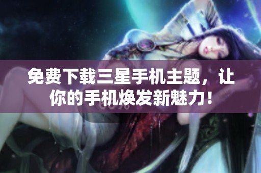 免费下载三星手机主题，让你的手机焕发新魅力！