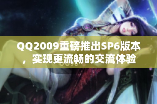QQ2009重磅推出SP6版本，实现更流畅的交流体验