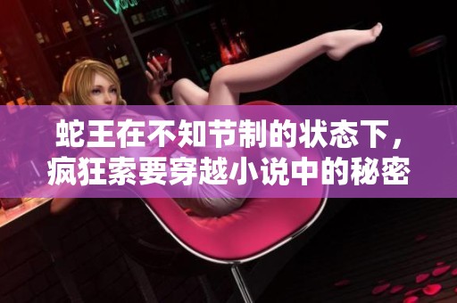 蛇王在不知节制的状态下，疯狂索要穿越小说中的秘密和力量