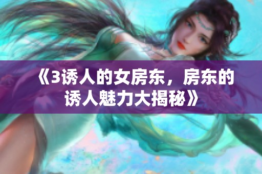 《3诱人的女房东，房东的诱人魅力大揭秘》