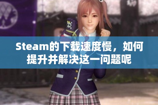 Steam的下载速度慢，如何提升并解决这一问题呢