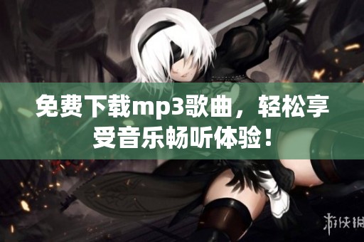 免费下载mp3歌曲，轻松享受音乐畅听体验！