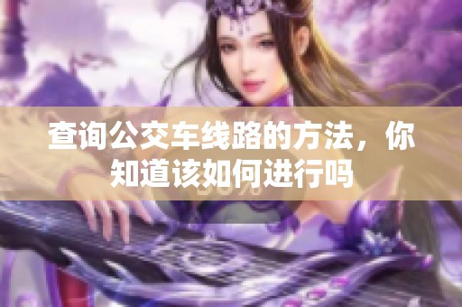 查询公交车线路的方法，你知道该如何进行吗