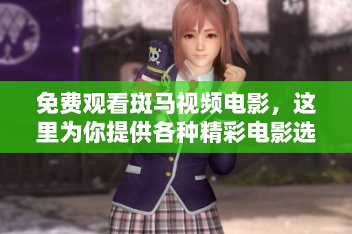 免费观看斑马视频电影，这里为你提供各种精彩电影选择