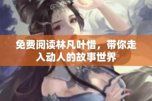免费阅读林凡叶惜，带你走入动人的故事世界