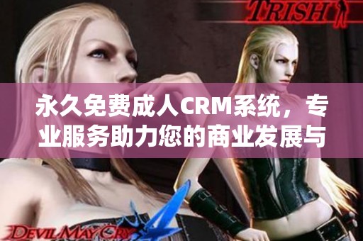 永久免费**CRM系统，专业服务助力您的商业发展与客户管理