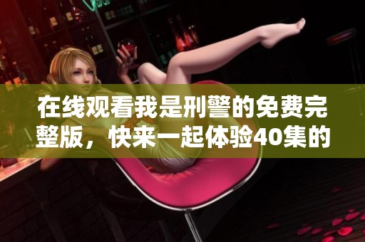 在线观看我是刑警的免费完整版，快来一起体验40集的精彩剧情吧