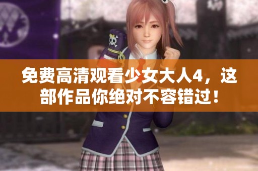 免费高清观看少女大人4，这部作品你绝对不容错过！