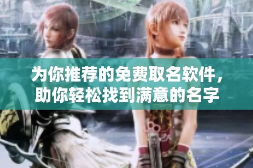 为你推荐的免费取名软件，助你轻松找到满意的名字