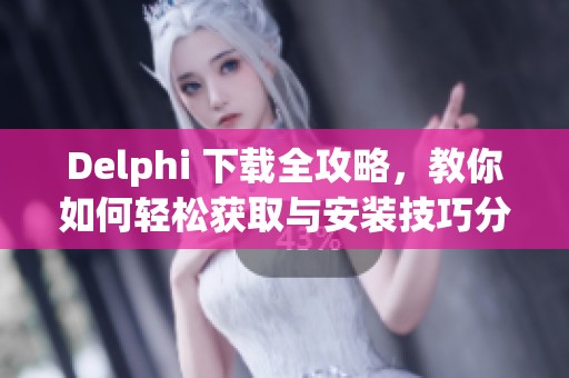 Delphi 下载全攻略，教你如何轻松获取与安装技巧分享