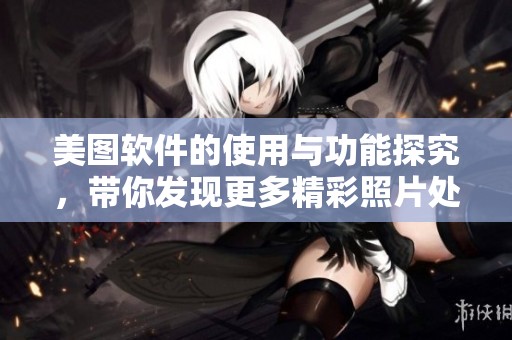 美图软件的使用与功能探究，带你发现更多精彩照片处理技巧
