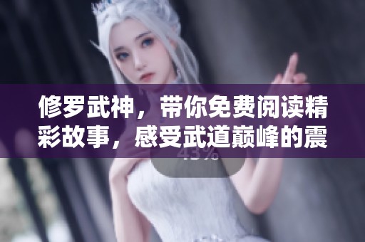 修罗武神，带你免费阅读精彩故事，感受武道巅峰的震撼旅程