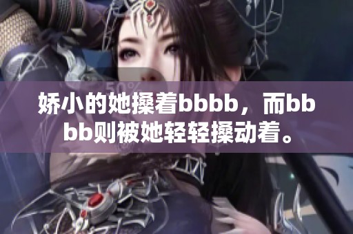娇小的她搡着bbbb，而bbbb则被她轻轻搡动着。