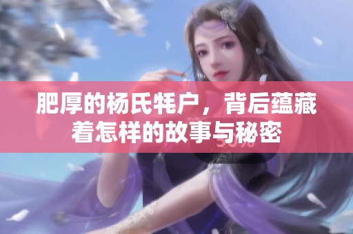 肥厚的杨氏牦户，背后蕴藏着怎样的故事与秘密