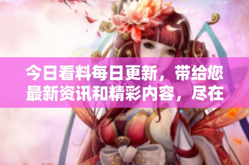 今日看料每日更新，带给您最新资讯和精彩内容，尽在今日看料。