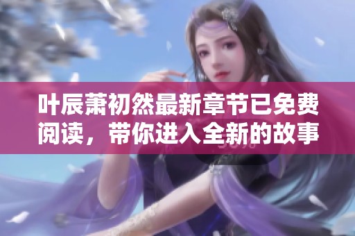 叶辰萧初然最新章节已免费阅读，带你进入全新的故事世界！