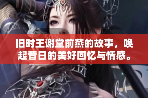 旧时王谢堂前燕的故事，唤起昔日的美好回忆与情感。