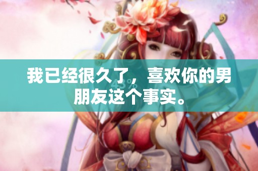我已经很久了，喜欢你的男朋友这个事实。