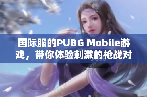 国际服的PUBG Mobile游戏，带你体验刺激的枪战对决。