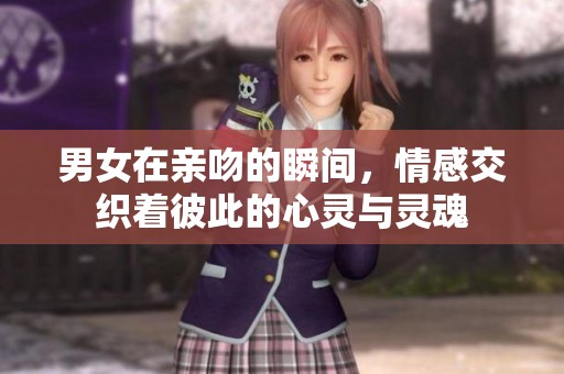 男女在亲吻的瞬间，情感交织着彼此的心灵与灵魂