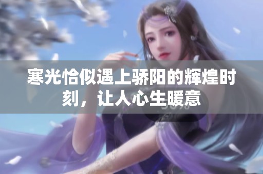 寒光恰似遇上骄阳的辉煌时刻，让人心生暖意