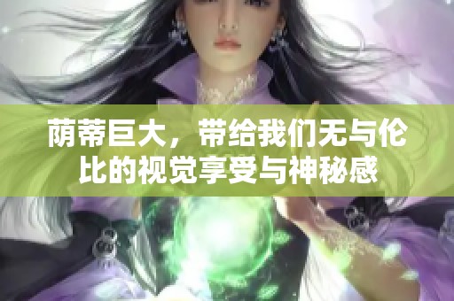 荫蒂巨大，带给我们无与伦比的视觉享受与神秘感