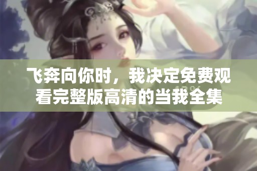 飞奔向你时，我决定免费观看完整版高清的当我全集