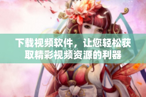下载视频软件，让您轻松获取精彩视频资源的利器